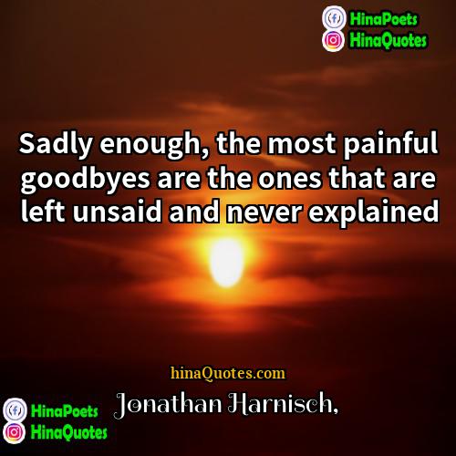 Jonathan Harnisch Quotes | Sadly enough, the most painful goodbyes are
